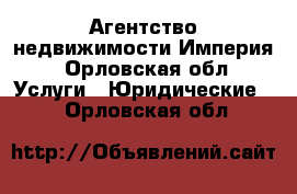 Агентство недвижимости Империя - Орловская обл. Услуги » Юридические   . Орловская обл.